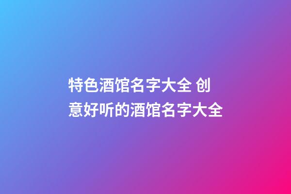 特色酒馆名字大全 创意好听的酒馆名字大全